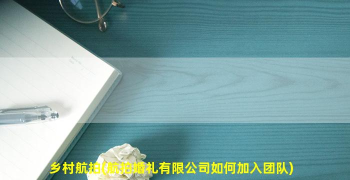 乡村航拍(航拍婚礼有限公司如何加入团队)
