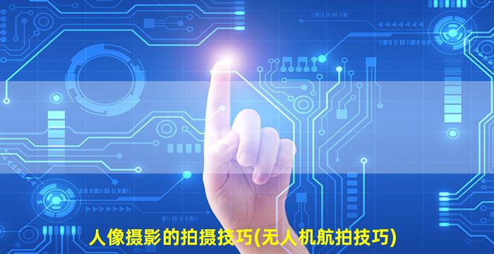 人像摄影的拍摄技巧(无人机航拍技巧)
