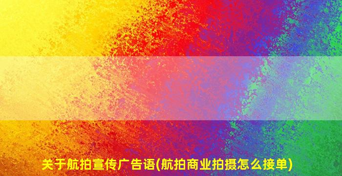 关于航拍宣传广告语(航拍商业拍摄怎么接单)