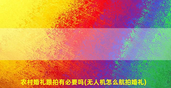 农村婚礼跟拍有必要吗(无人机怎么航拍婚礼)
