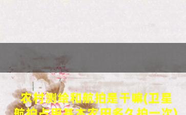 农村测绘和航拍是干嘛(卫星航拍占用基本农田多久拍一次)