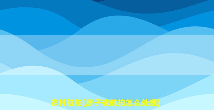 农村航拍(房子被航拍怎么处理)