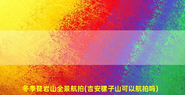 冬季琵岩山全景航拍(吉安骡子山可以航拍吗)