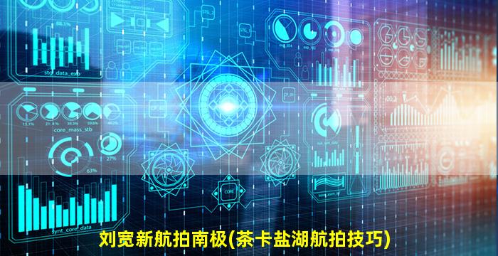 刘宽新航拍南极(茶卡盐湖航拍技巧)