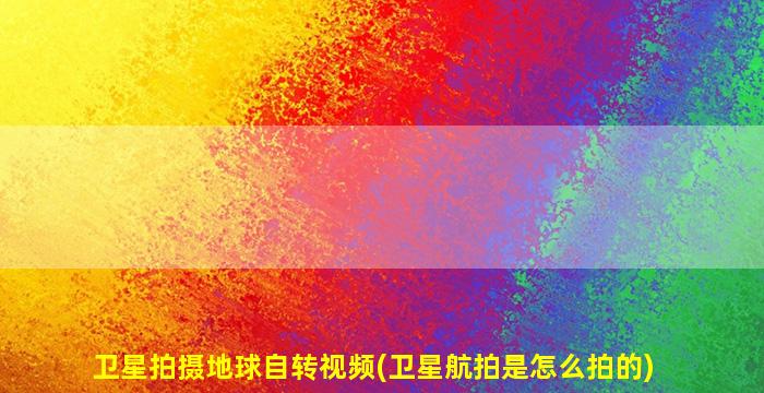 卫星拍摄地球自转视频(卫星航拍是怎么拍的)