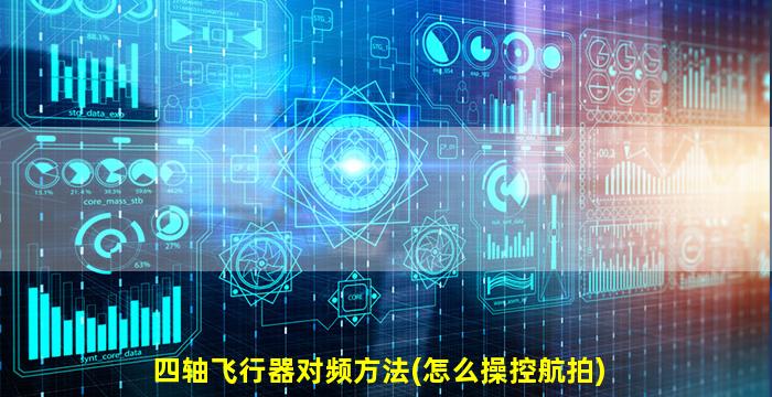 四轴飞行器对频方法(怎么操控航拍)