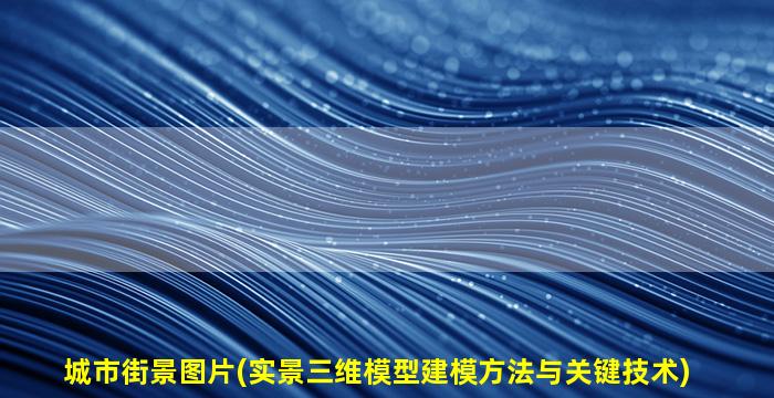城市街景图片(实景三维模型建模方法与关键技术)