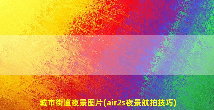 城市街道夜景图片(air2s夜景航拍技巧)