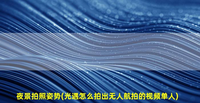 夜景拍照姿势(光遇怎么拍出无人航拍的视频单人)
