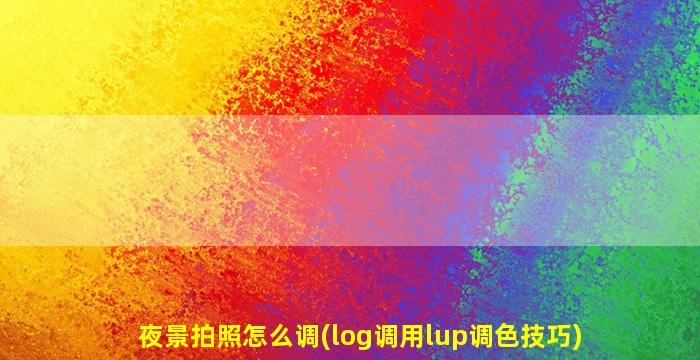 夜景拍照怎么调(log调用lup调色技巧)
