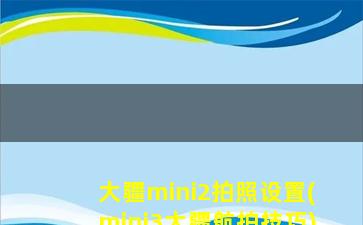 大疆mini2拍照设置(mini3大疆航拍技巧)