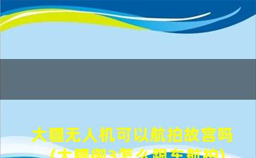 大疆无人机可以航拍故宫吗(大疆御3怎么跟车航拍)